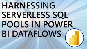 Harnessing Serverless SQL Pools in Power BI Dataflows