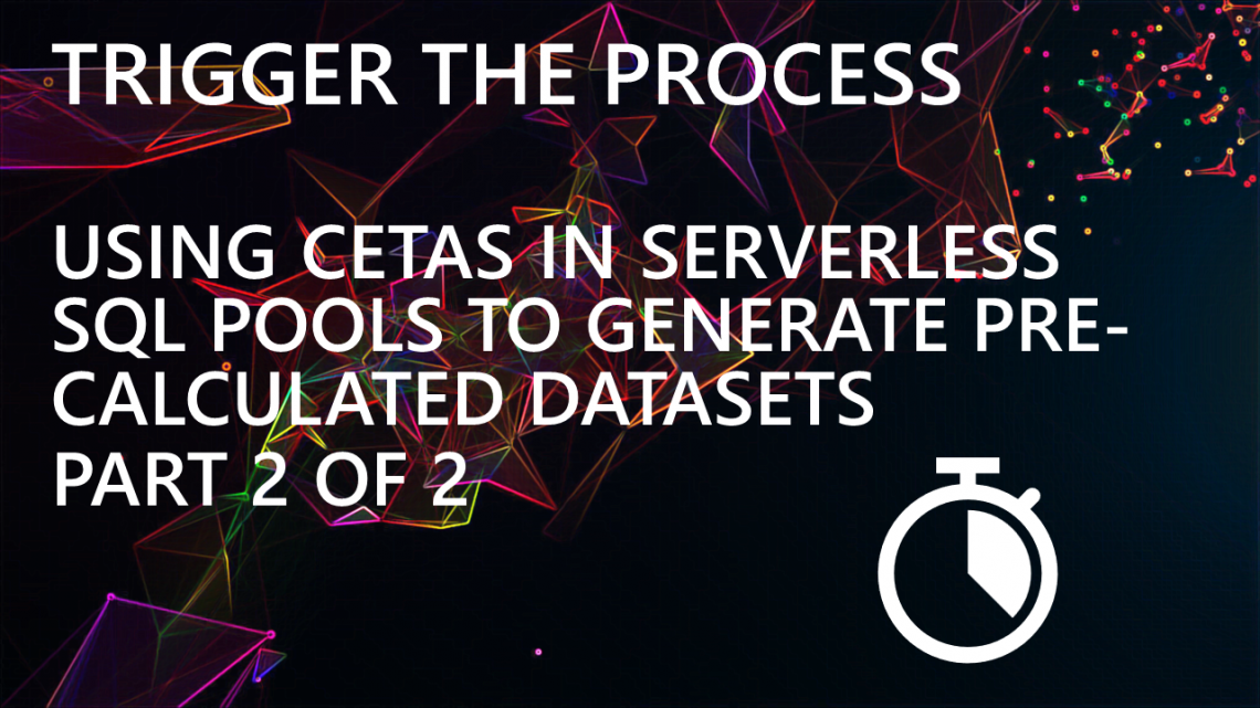 Trigger The Process – Using CETAS in Serverless SQL Pools to Generate Pre-Calculated Datasets – Part 2 of 2 Trigger The Process – Using CETAS in Serverless SQL Pools to Generate Pre-Calculated Datasets – Part 2 of 2