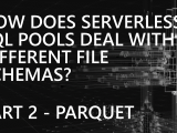 How does Serverless SQL Pools deal with different file schemas? Part 2 – Parquet