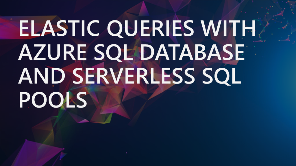 Elastic Queries with Azure SQL Database and Synapse Analytics Serverless SQL Pools