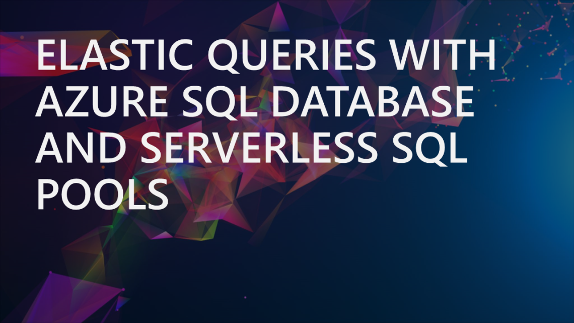 Elastic Queries with Azure SQL Database and Synapse Analytics Serverless SQL Pools Elastic Queries with Azure SQL Database and Synapse Analytics Serverless SQL Pools