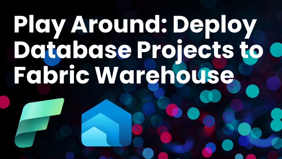 Play Around: Deploy Database Projects to Fabric Warehouse Play Around: Deploy Database Projects to Fabric Warehouse